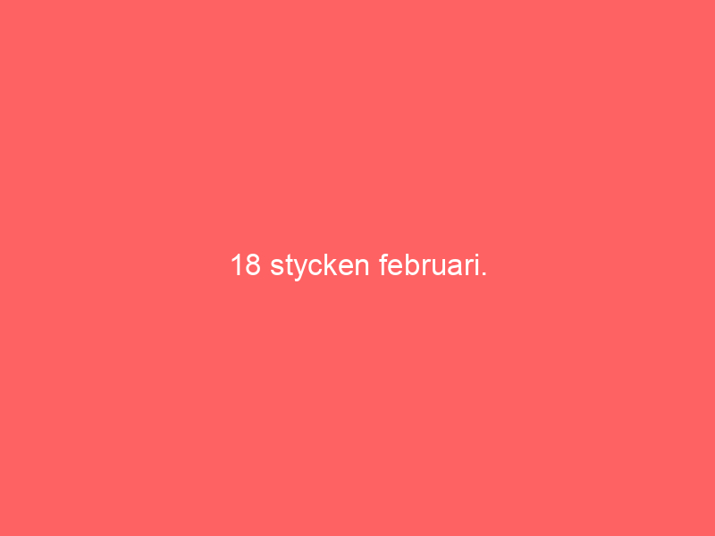 18 Stycken Februari.