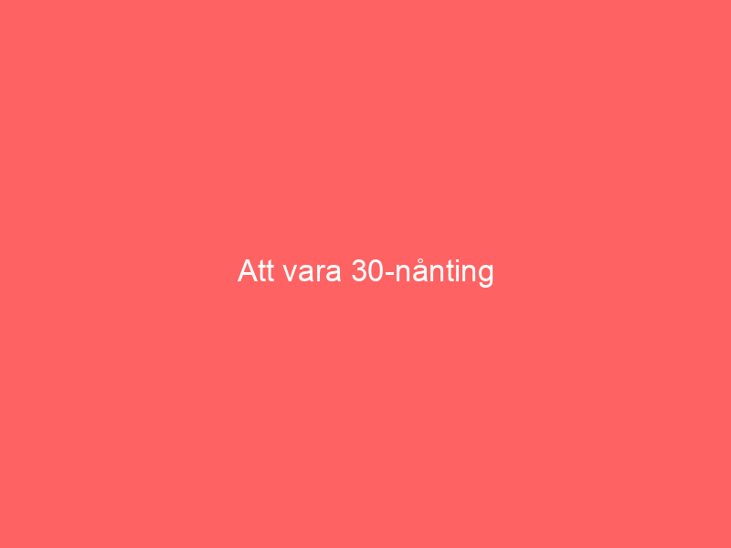 Att Vara 30 Nånting