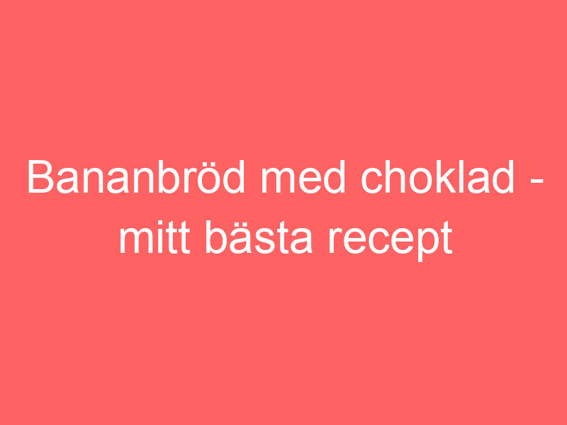 Bananbröd Med Choklad Mitt Bästa Recept