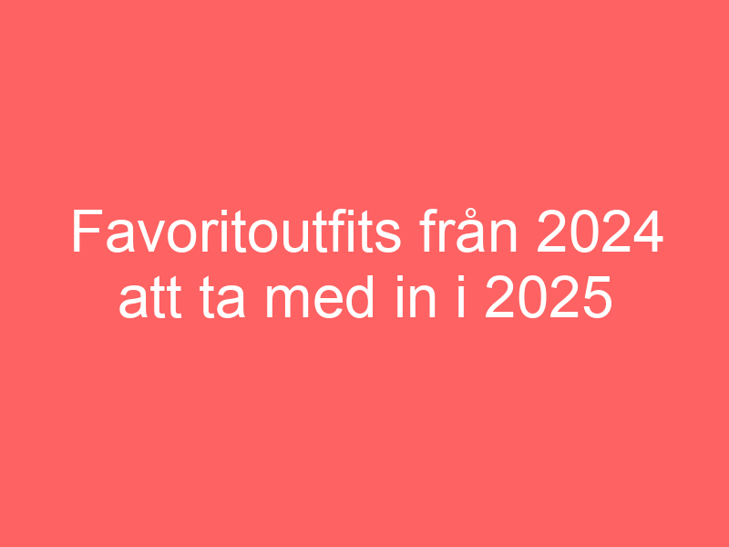 Favoritoutfits Från 2024 Att Ta Med In I 2025