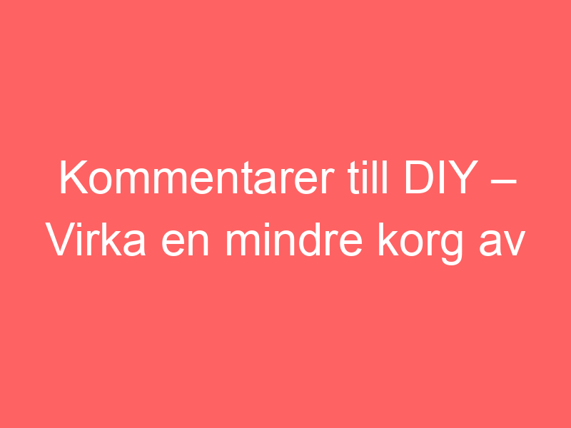 Kommentarer Till Diy – Virka En Mindre Korg Av Rep Och återvinningsgarn Av Bautawitch