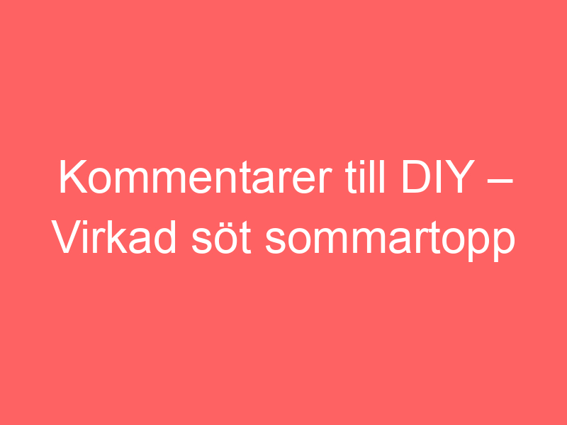 Kommentarer Till Diy – Virkad Söt Sommartopp Av Bautawitch