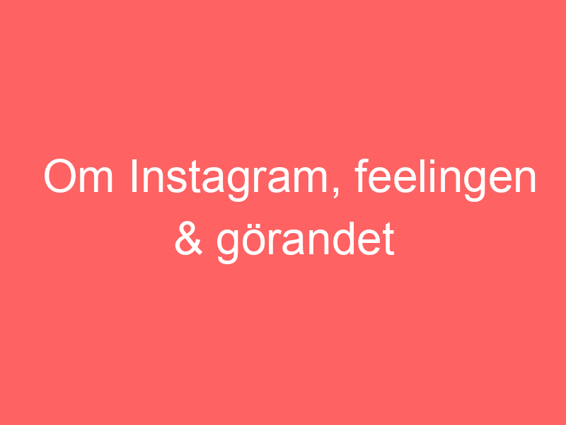 Om Instagram, Feelingen & Görandet