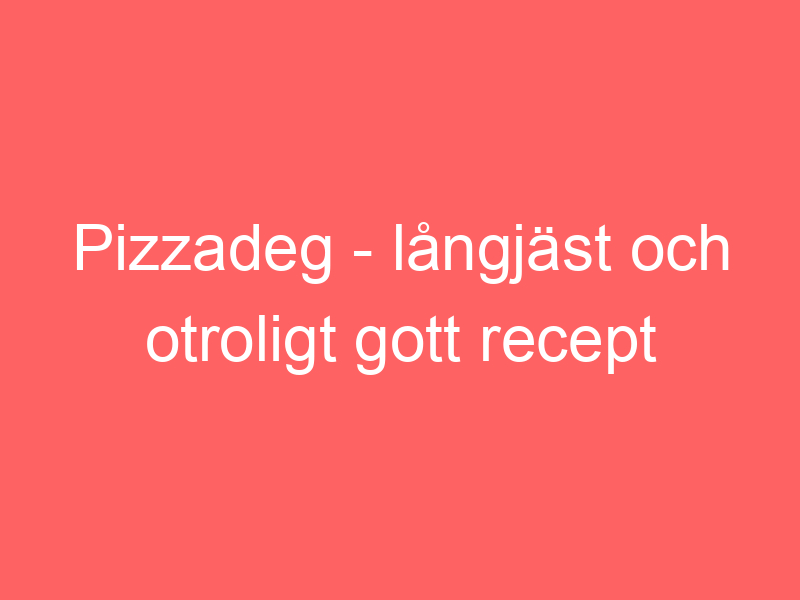 Pizzadeg Långjäst Och Otroligt Gott Recept