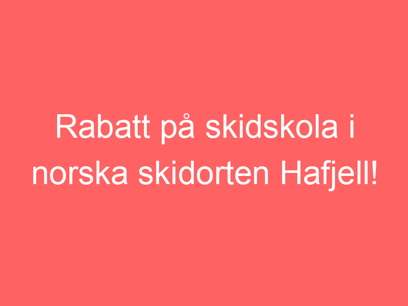 Rabatt På Skidskola I Norska Skidorten Hafjell!