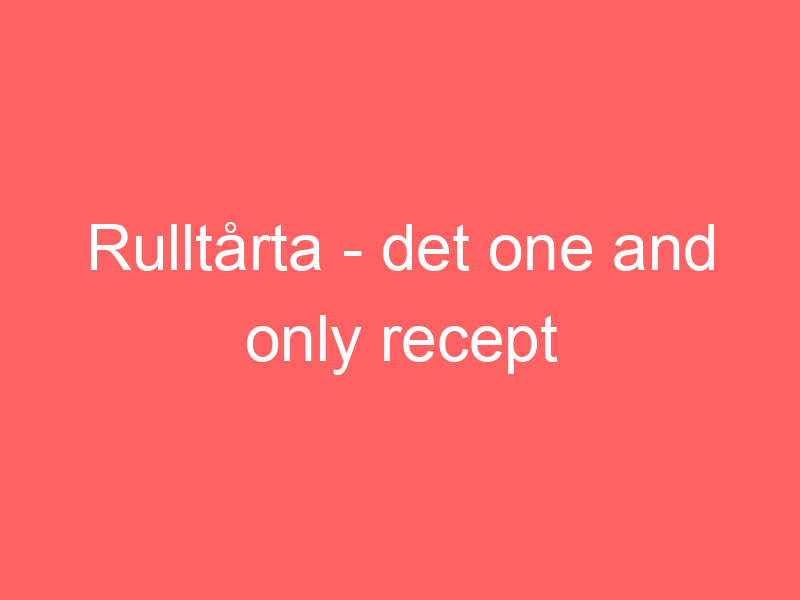 Rulltårta Det One And Only Recept