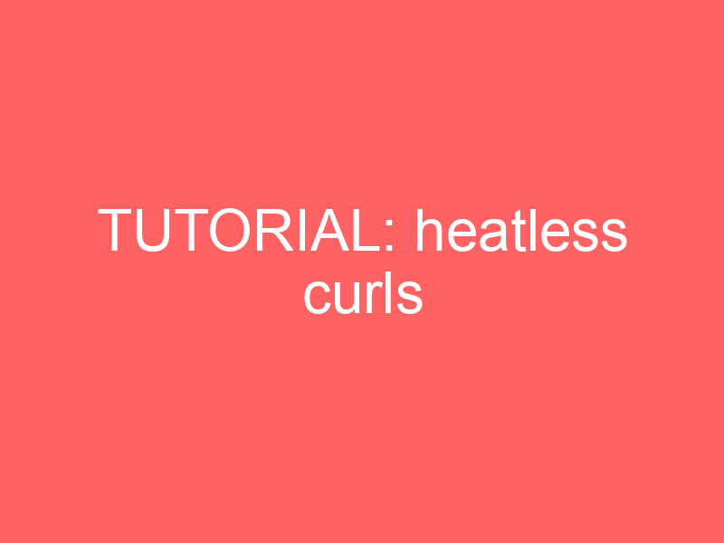 Tutorial: Heatless Curls