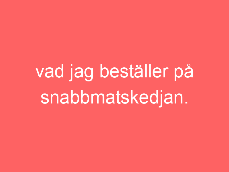 Vad Jag Beställer På Snabbmatskedjan.