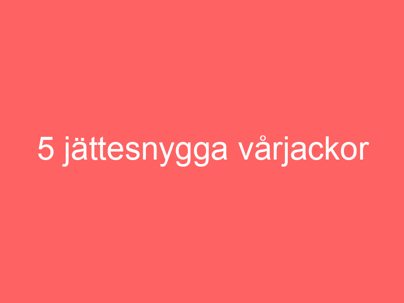 5 Jättesnygga Vårjackor