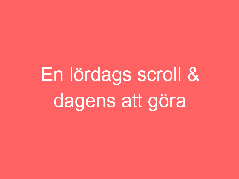 En Lördags Scroll & Dagens Att Göra