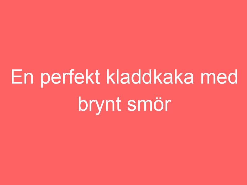 En Perfekt Kladdkaka Med Brynt Smör