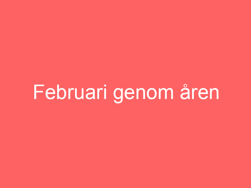 Februari Genom åren