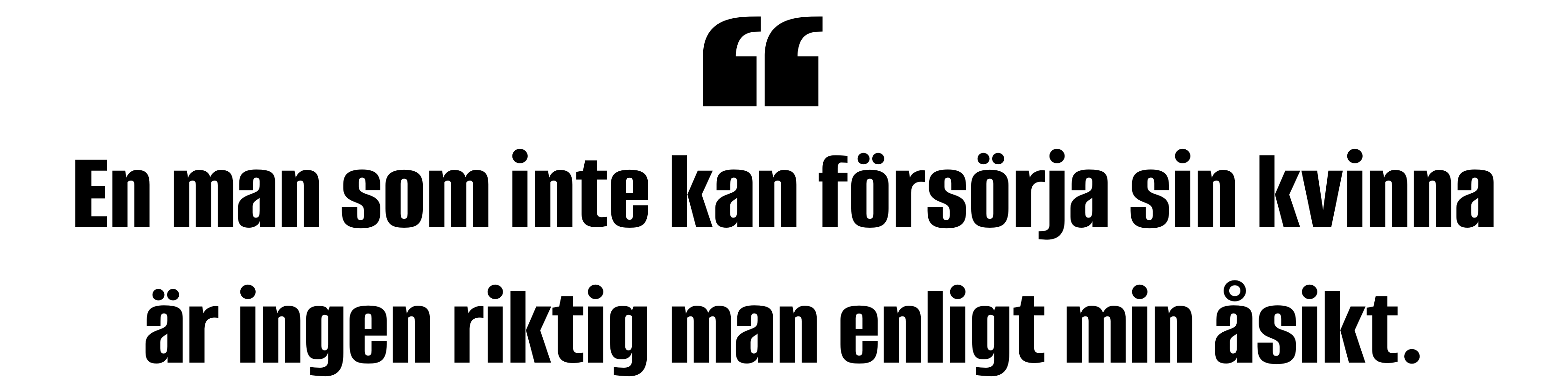 En man som inte kan försörja sin kvinna är ingen riktig man enligt min åsikt