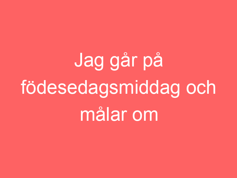 Jag Går På Födesedagsmiddag Och Målar Om