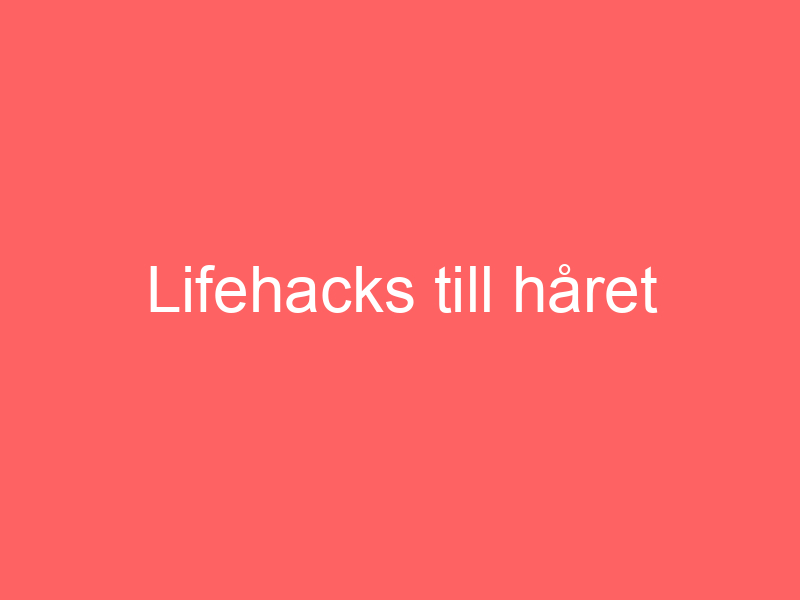 Lifehacks Till Håret