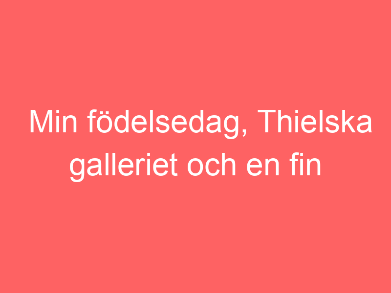 Min Födelsedag, Thielska Galleriet Och En Fin Present