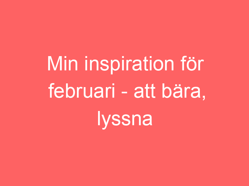 Min Inspiration För Februari Att Bära, Lyssna På Och Läsa!