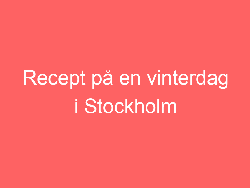 Recept På En Vinterdag I Stockholm