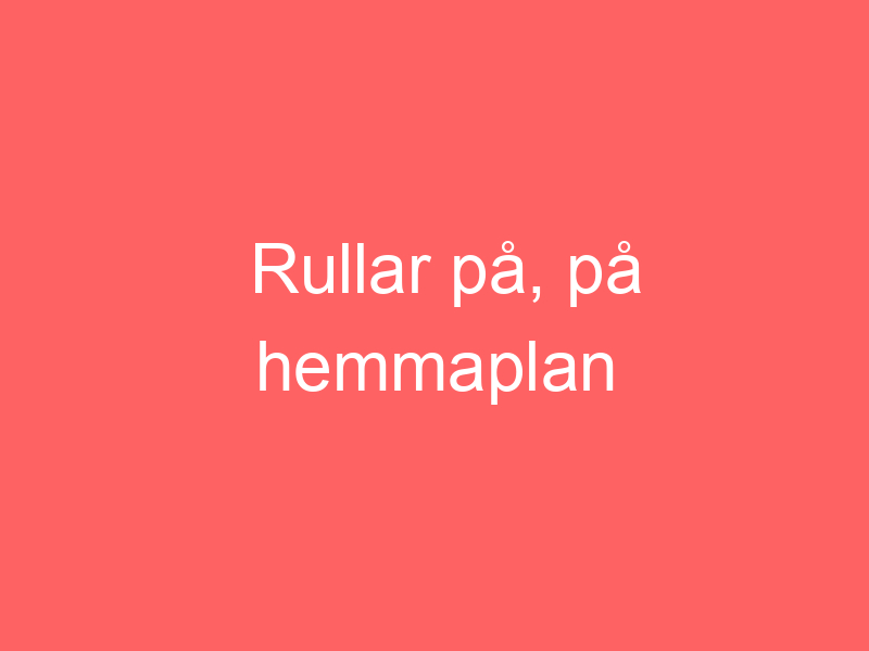 Rullar På, På Hemmaplan