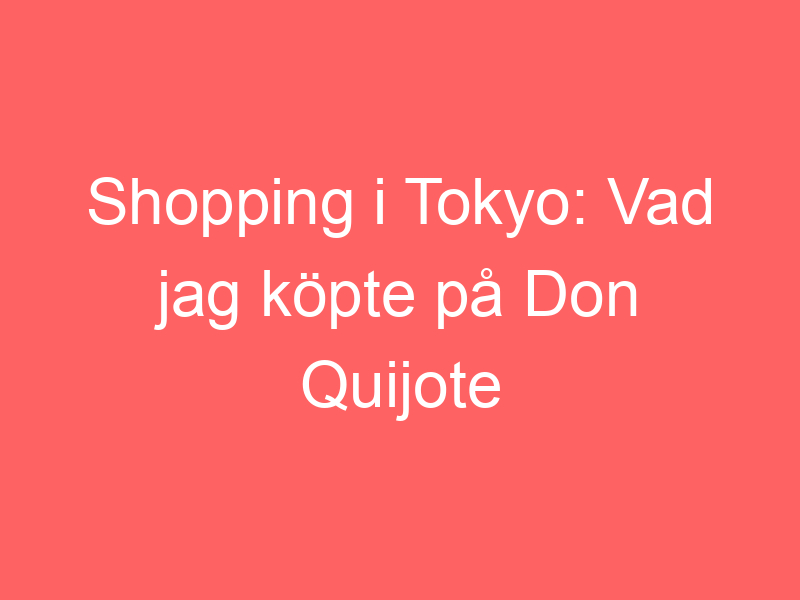 Shopping I Tokyo: Vad Jag Köpte På Don Quijote