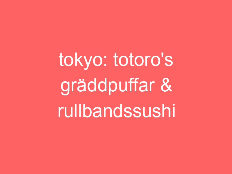 Tokyo: Totoro's Gräddpuffar & Rullbandssushi