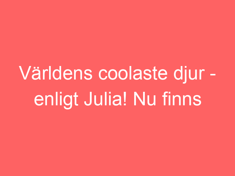 Världens Coolaste Djur Enligt Julia! Nu Finns Den I Butik