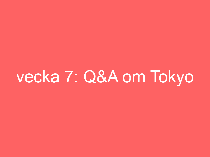 Vecka 7: Q&a Om Tokyo