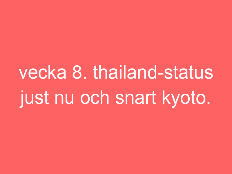 Vecka 8. Thailand Status Just Nu Och Snart Kyoto.