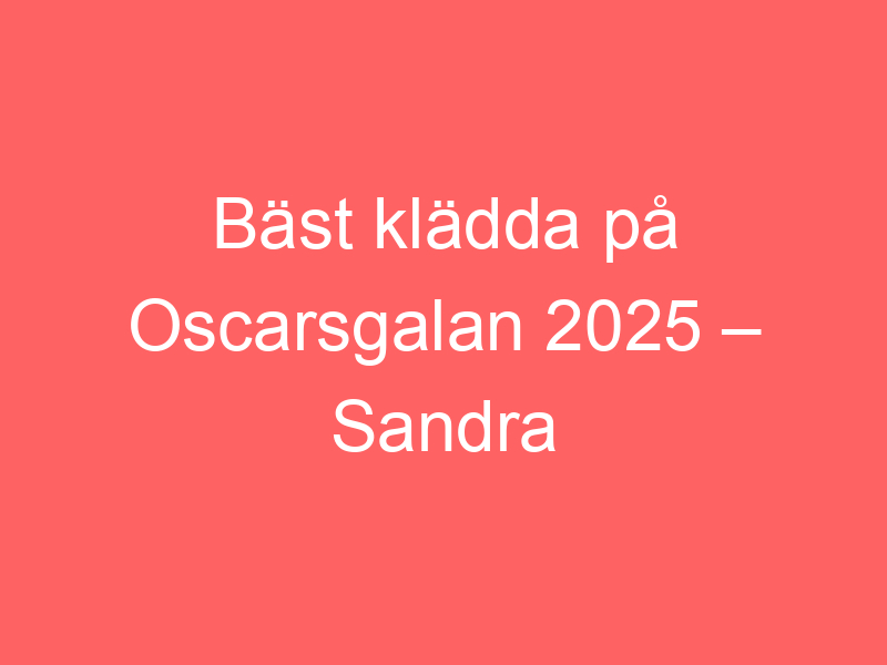 Bäst klädda på oscarsgalan 2025 – sandra tycker till