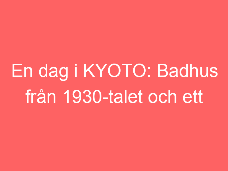 En Dag I Kyoto: Badhus Från 1930 Talet Och Ett Unikt Kalejdoskopmuseum