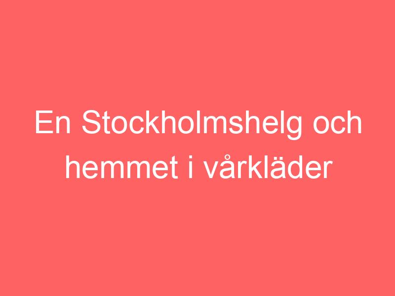 En stockholmshelg och hemmet i vårkläder