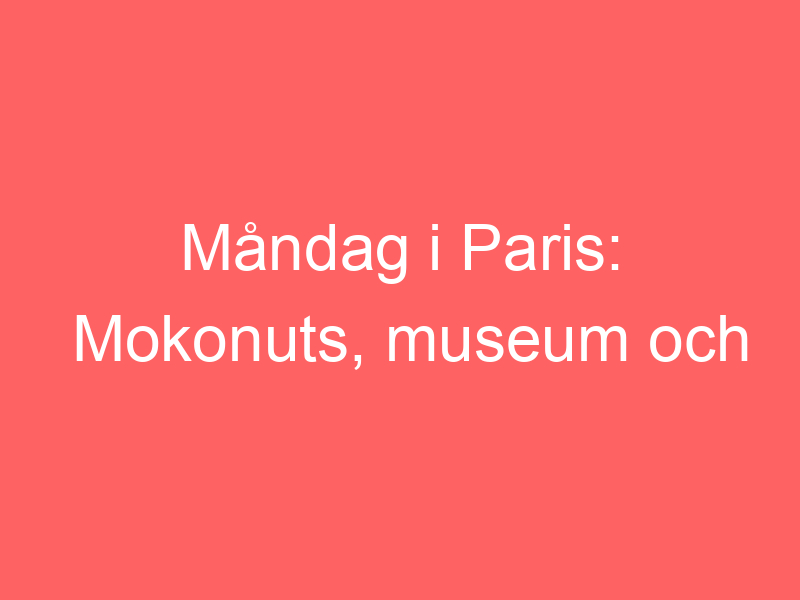 Måndag I Paris: Mokonuts, Museum Och Saint Honoré