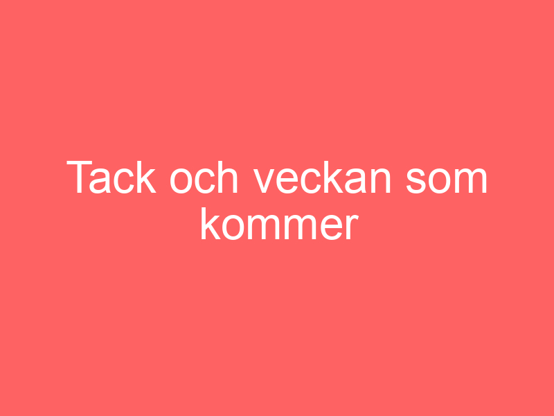 Tack och veckan som kommer