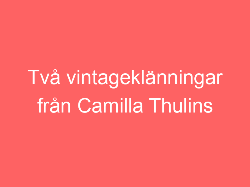 Två vintageklänningar från camilla thulins garderob