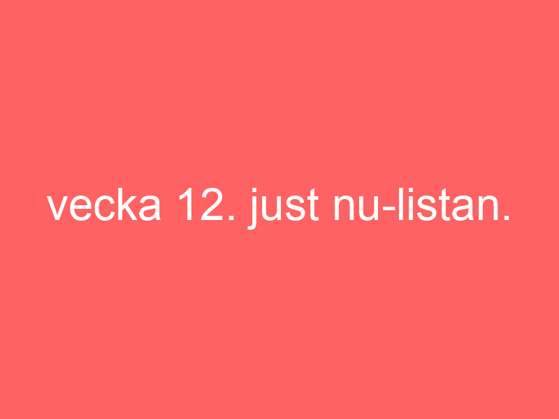 Vecka 12. just nu listan.