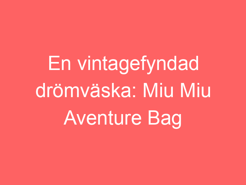 En vintagefyndad drömväska: miu miu aventure bag