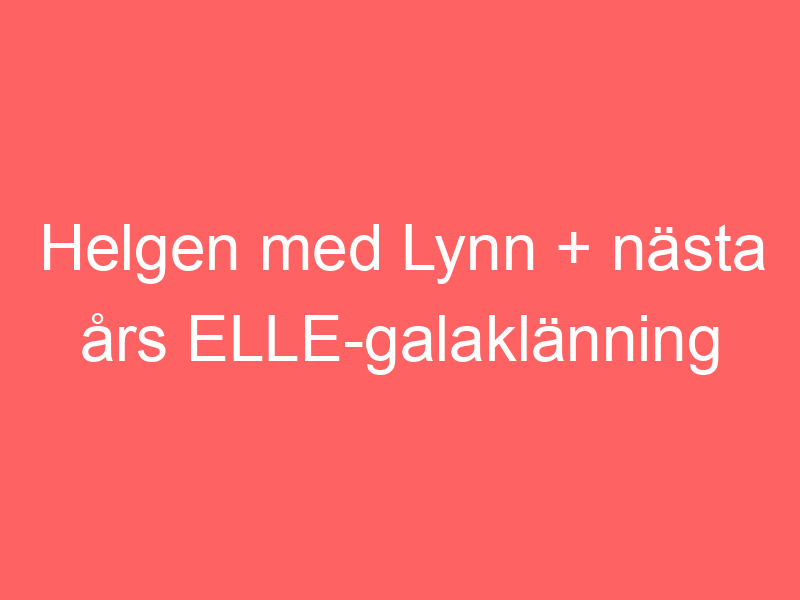 Helgen med lynn + nästa års elle galaklänning