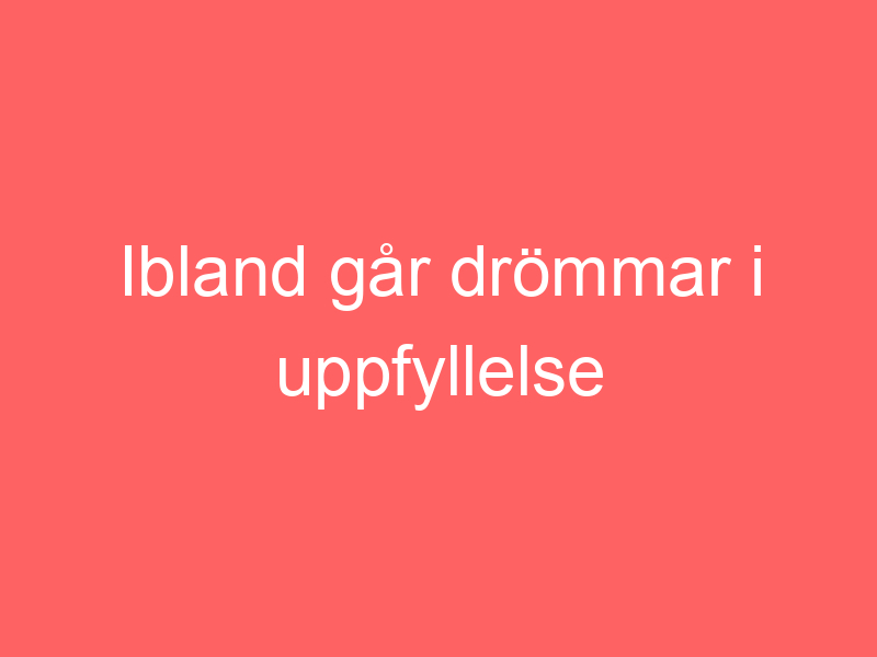 Ibland går drömmar i uppfyllelse