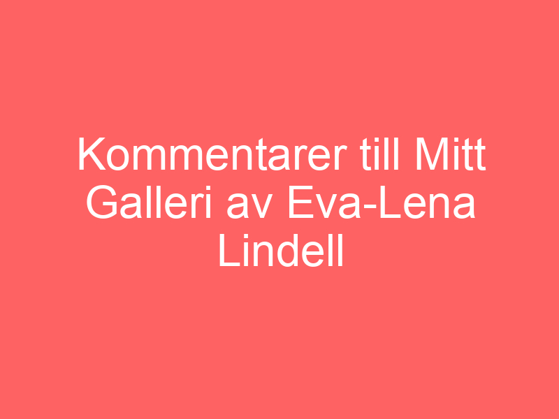 Kommentarer till mitt galleri av eva lena lindell