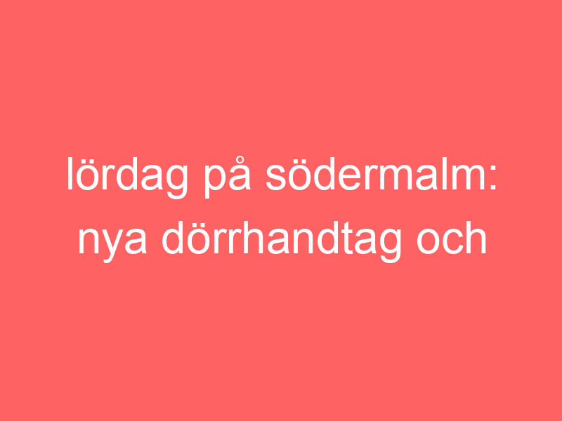 Lördag på södermalm: nya dörrhandtag och thailändskt party.