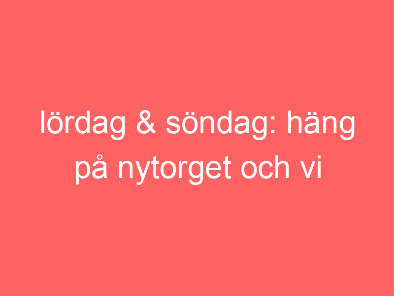 Lördag & söndag: häng på nytorget och vi firar mors dag.