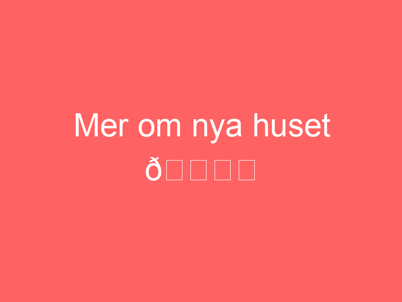 Mer om nya huset 🗝️