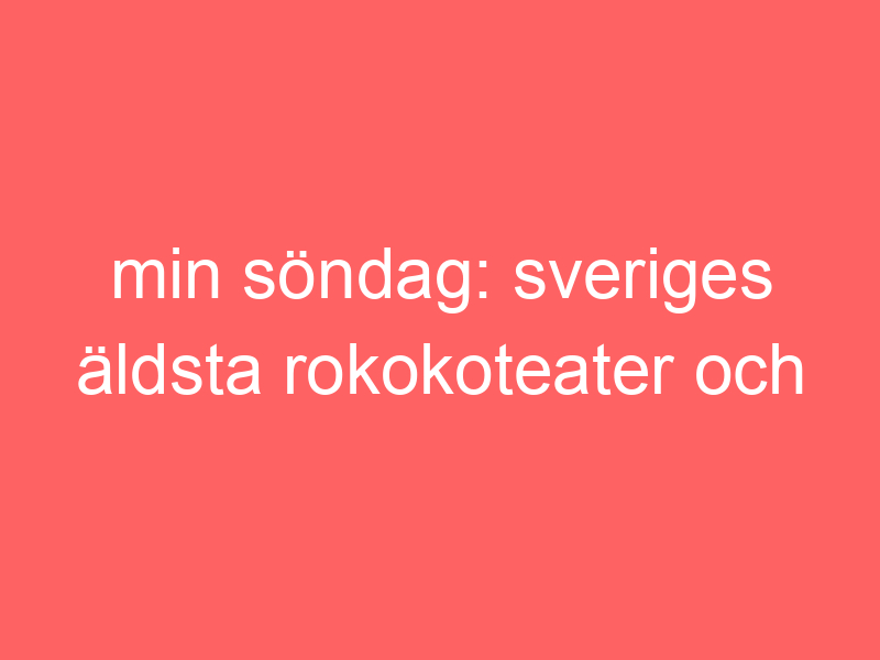 Min söndag: sveriges äldsta rokokoteater och hummer på riche.