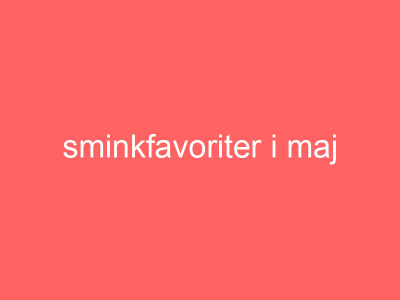 Sminkfavoriter i maj
