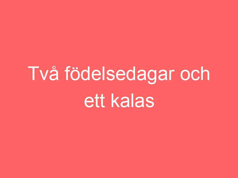 Två födelsedagar och ett kalas