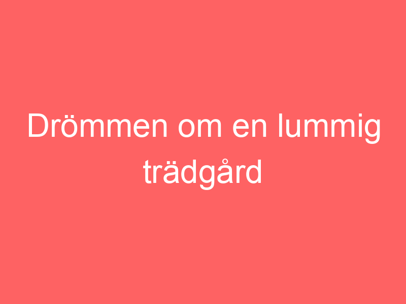 Drömmen om en lummig trädgård