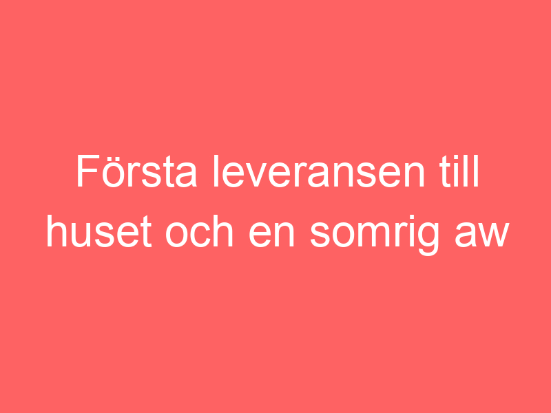 Första leveransen till huset och en somrig aw