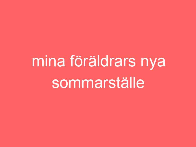 Mina föräldrars nya sommarställe