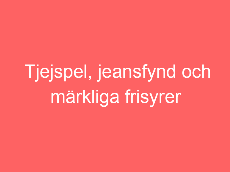 Tjejspel, jeansfynd och märkliga frisyrer